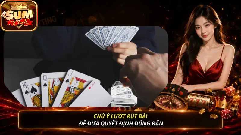 Chú ý lượt rút bài để đưa quyết định đúng đắn