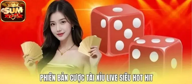 Phiên bản cược Tài Xỉu live siêu hot hit